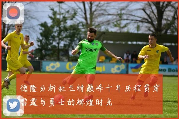 德隆分析杜兰特巅峰十年历程贯穿雷霆与勇士的辉煌时光