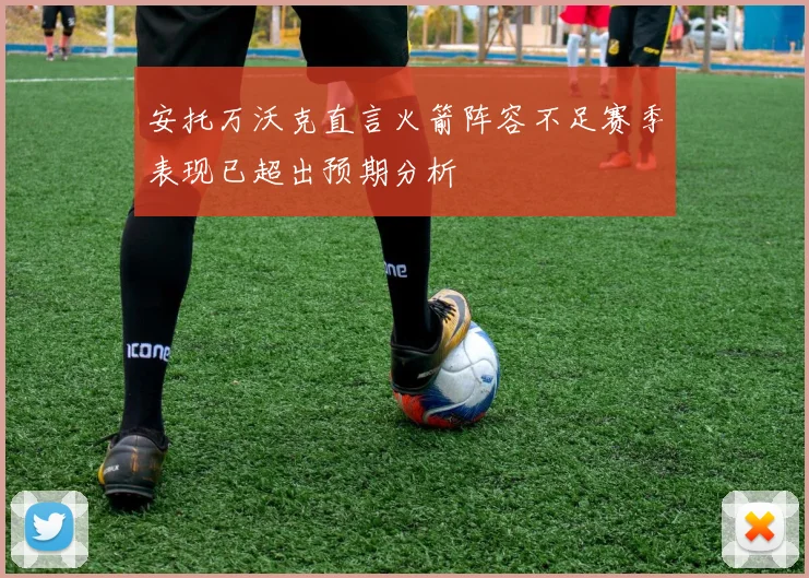 安托万沃克直言火箭阵容不足赛季表现已超出预期分析