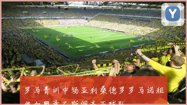 罗马青训中场亚利桑德罗罗马诺租借加盟意乙斯佩齐亚球队